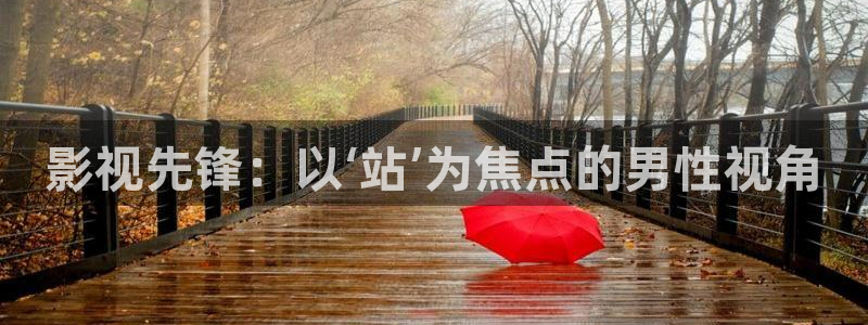 滚动的天空正版下载：影视先锋：以‘站’为焦点的男性视角